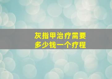 灰指甲治疗需要多少钱一个疗程