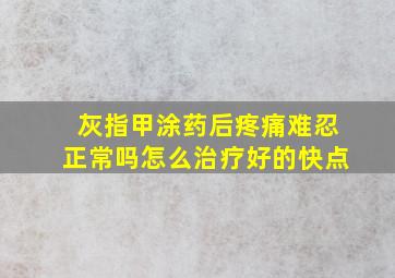 灰指甲涂药后疼痛难忍正常吗怎么治疗好的快点