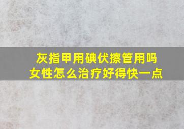 灰指甲用碘伏擦管用吗女性怎么治疗好得快一点