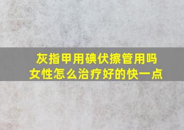 灰指甲用碘伏擦管用吗女性怎么治疗好的快一点