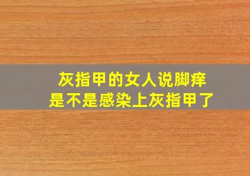 灰指甲的女人说脚痒是不是感染上灰指甲了