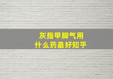 灰指甲脚气用什么药最好知乎