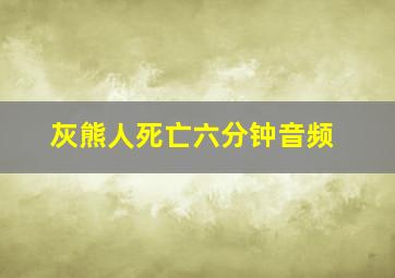 灰熊人死亡六分钟音频