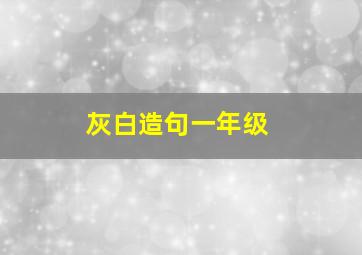 灰白造句一年级