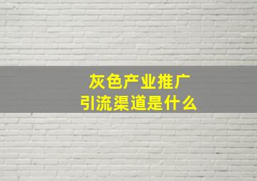 灰色产业推广引流渠道是什么