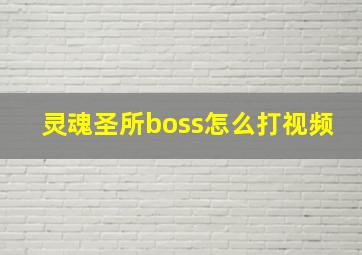 灵魂圣所boss怎么打视频