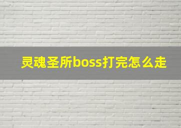 灵魂圣所boss打完怎么走