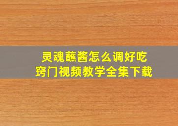 灵魂蘸酱怎么调好吃窍门视频教学全集下载