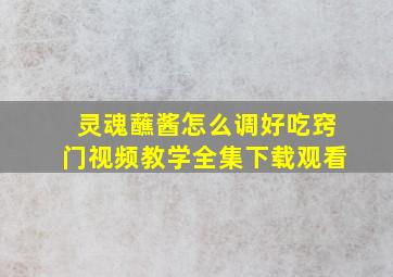 灵魂蘸酱怎么调好吃窍门视频教学全集下载观看