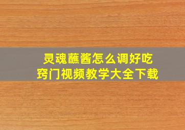 灵魂蘸酱怎么调好吃窍门视频教学大全下载