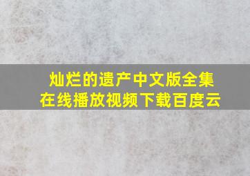 灿烂的遗产中文版全集在线播放视频下载百度云