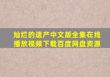 灿烂的遗产中文版全集在线播放视频下载百度网盘资源