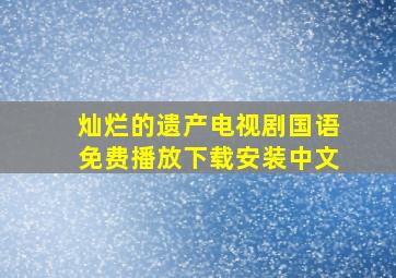 灿烂的遗产电视剧国语免费播放下载安装中文