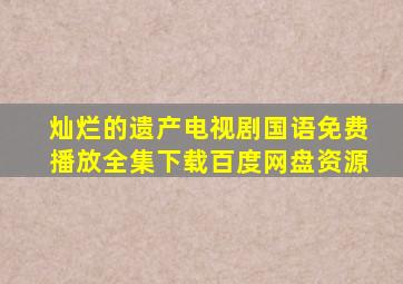 灿烂的遗产电视剧国语免费播放全集下载百度网盘资源