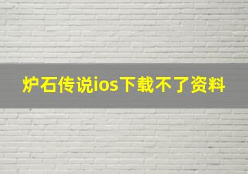 炉石传说ios下载不了资料