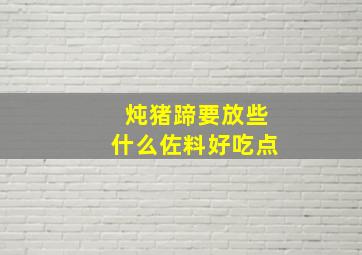 炖猪蹄要放些什么佐料好吃点