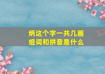 炳这个字一共几画组词和拼音是什么