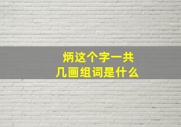 炳这个字一共几画组词是什么