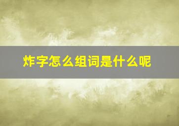 炸字怎么组词是什么呢