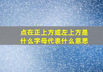 点在正上方或左上方是什么字母代表什么意思