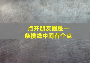 点开朋友圈是一条横线中间有个点