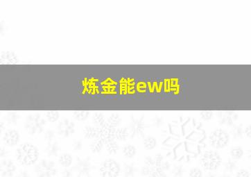 炼金能ew吗