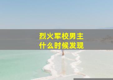 烈火军校男主什么时候发现