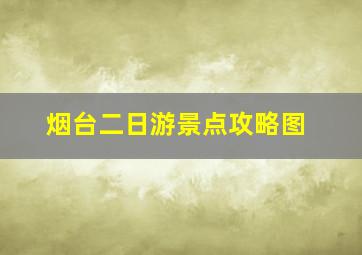 烟台二日游景点攻略图