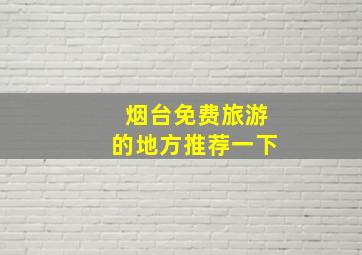 烟台免费旅游的地方推荐一下