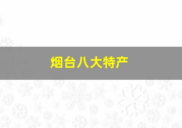 烟台八大特产