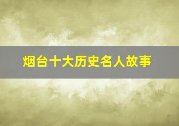 烟台十大历史名人故事