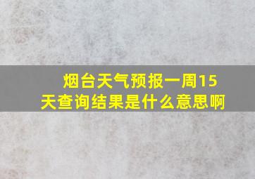 烟台天气预报一周15天查询结果是什么意思啊