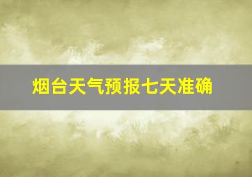 烟台天气预报七天准确