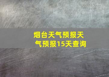 烟台天气预报天气预报15天查询