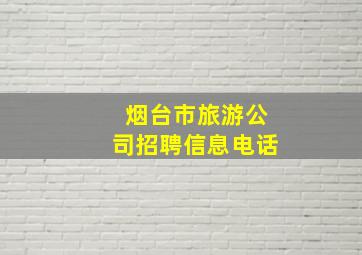 烟台市旅游公司招聘信息电话