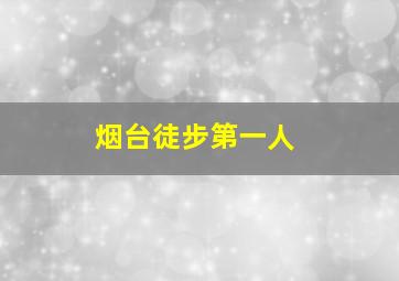 烟台徒步第一人