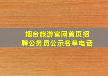 烟台旅游官网首页招聘公务员公示名单电话