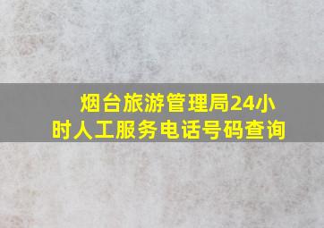 烟台旅游管理局24小时人工服务电话号码查询