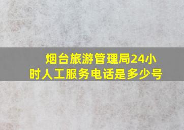 烟台旅游管理局24小时人工服务电话是多少号