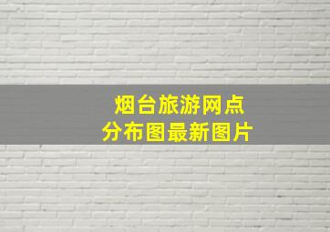 烟台旅游网点分布图最新图片