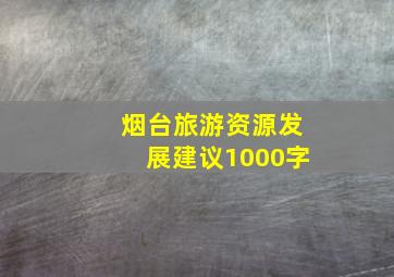 烟台旅游资源发展建议1000字