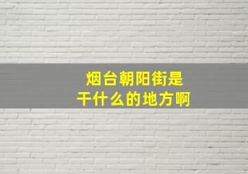 烟台朝阳街是干什么的地方啊