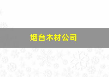 烟台木材公司