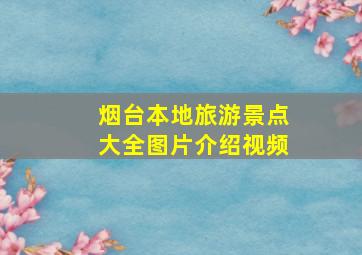 烟台本地旅游景点大全图片介绍视频