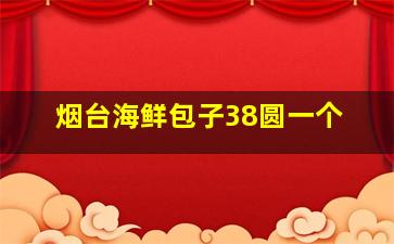 烟台海鲜包子38圆一个