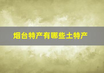 烟台特产有哪些土特产