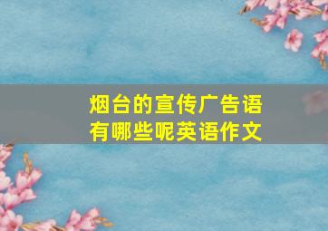 烟台的宣传广告语有哪些呢英语作文