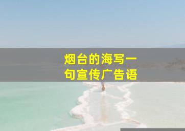 烟台的海写一句宣传广告语