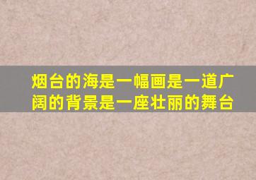 烟台的海是一幅画是一道广阔的背景是一座壮丽的舞台