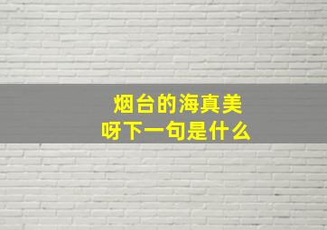 烟台的海真美呀下一句是什么